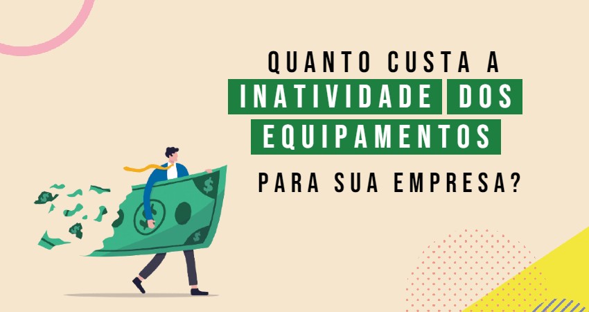 Inatividade de equipamentos: qual o custo para as empresas?